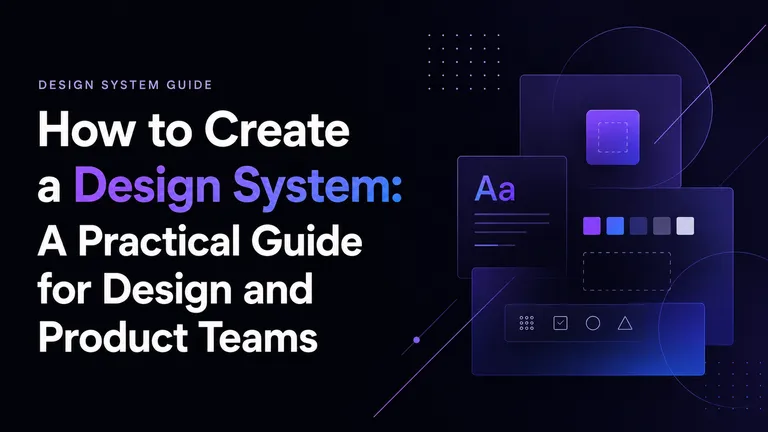 How to Create a Design System: A Practical Guide for Design and Product Teams