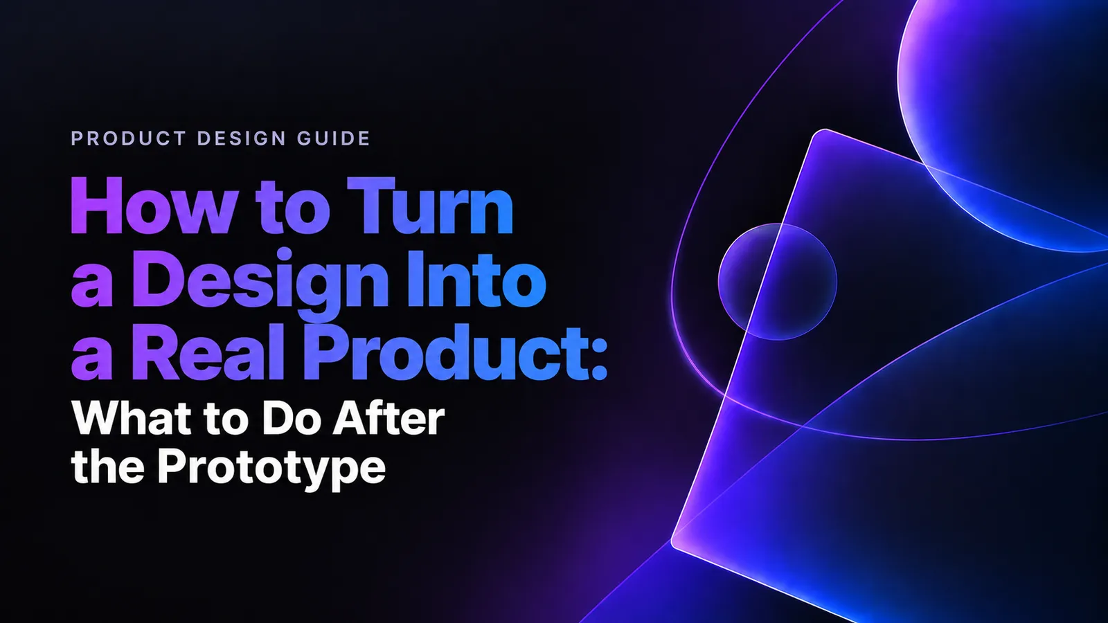 How to Turn a Design Into a Real Product: What to Do After the Prototype
