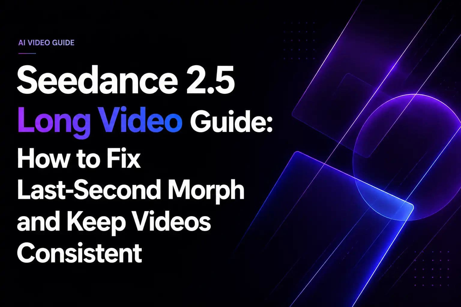 Seedance 2.5 Long Video Guide: How to Fix Last-Second Morph and Keep Videos Consistent